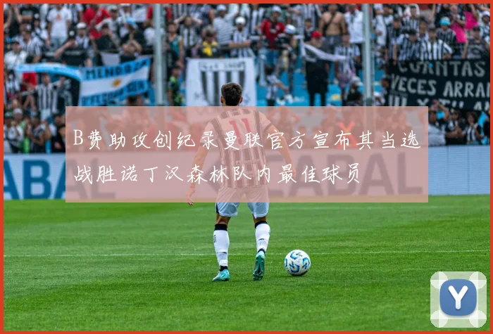 B费助攻创纪录曼联官方宣布其当选战胜诺丁汉森林队内最佳球员