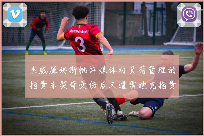 杰威廉姆斯批评媒体对负荷管理的指责东契奇受伤后又遭雷迪克指责