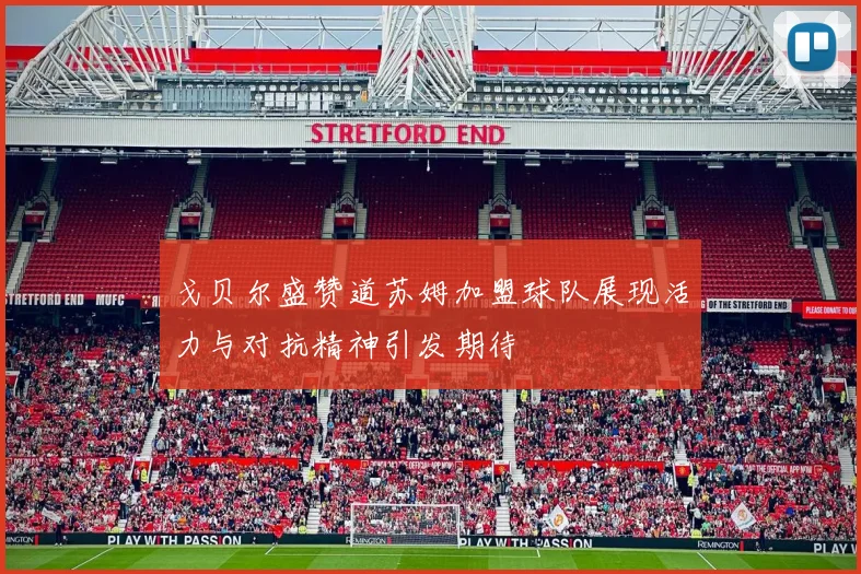戈贝尔盛赞道苏姆加盟球队展现活力与对抗精神引发期待