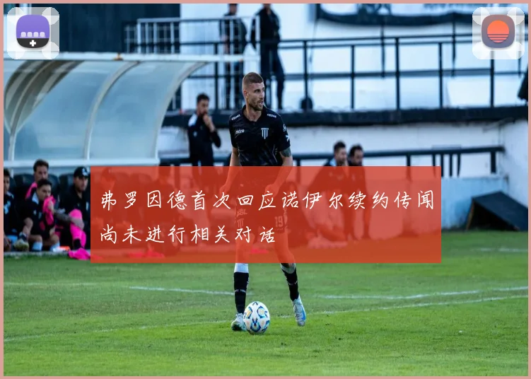 弗罗因德首次回应诺伊尔续约传闻尚未进行相关对话