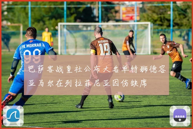 巴萨客战皇社公布大名单特狮德容亚马尔在列拉菲尼亚因伤缺席