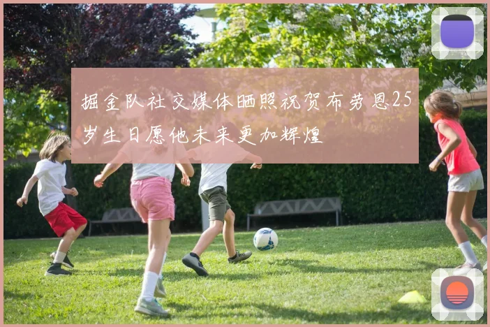 掘金队社交媒体晒照祝贺布劳恩25岁生日愿他未来更加辉煌