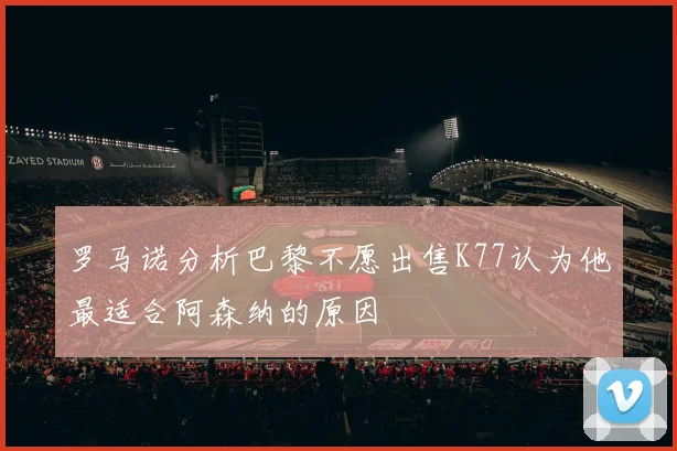 罗马诺分析巴黎不愿出售K77认为他最适合阿森纳的原因