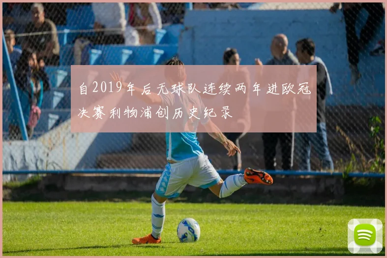 自2019年后无球队连续两年进欧冠决赛利物浦创历史纪录