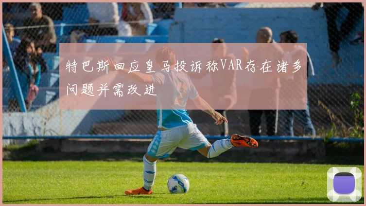 特巴斯回应皇马投诉称VAR存在诸多问题并需改进