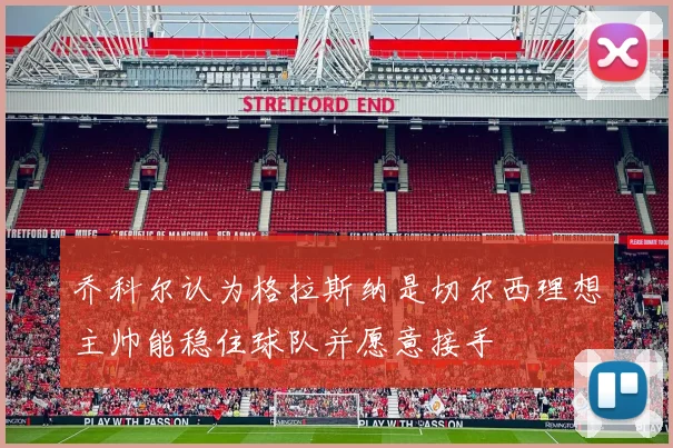 乔科尔认为格拉斯纳是切尔西理想主帅能稳住球队并愿意接手