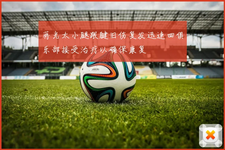 蒋光太小腿跟腱旧伤复发迅速回俱乐部接受治疗以确保康复