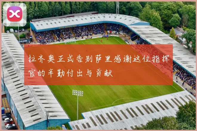 拉齐奥正式告别萨里感谢这位指挥官的辛勤付出与贡献