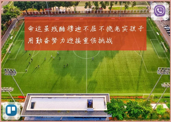 命运虽残酷穆迪不屈不挠老实孩子用勤奋努力迎接重伤挑战