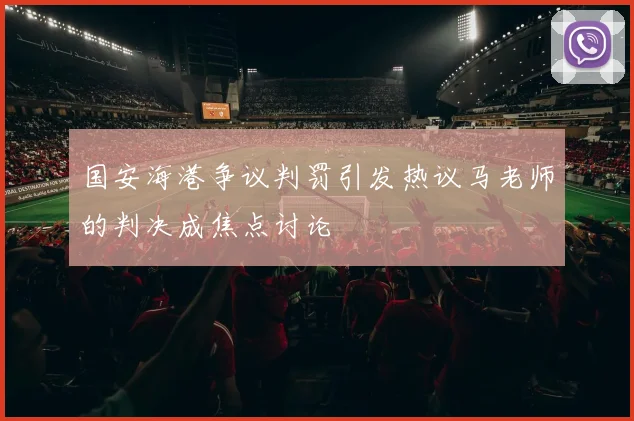 国安海港争议判罚引发热议马老师的判决成焦点讨论