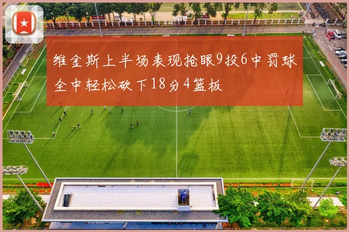 维金斯上半场表现抢眼9投6中罚球全中轻松砍下18分4篮板
